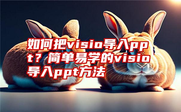 如何把visio导入ppt？简单易学的visio导入ppt方法