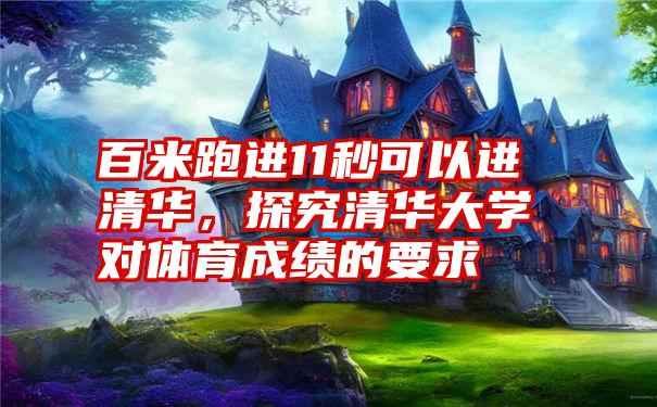 百米跑进11秒可以进清华，探究清华大学对体育成绩的要求