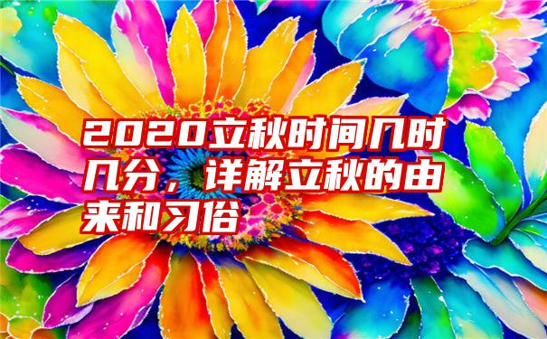 2020立秋时间几时几分，详解立秋的由来和习俗