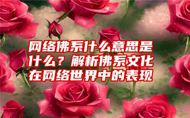 网络佛系什么意思是什么？解析佛系文化在网络世界中的表现