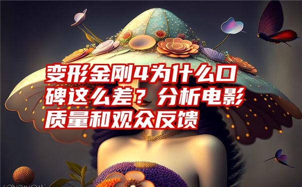 变形金刚4为什么口碑这么差？分析电影质量和观众反馈