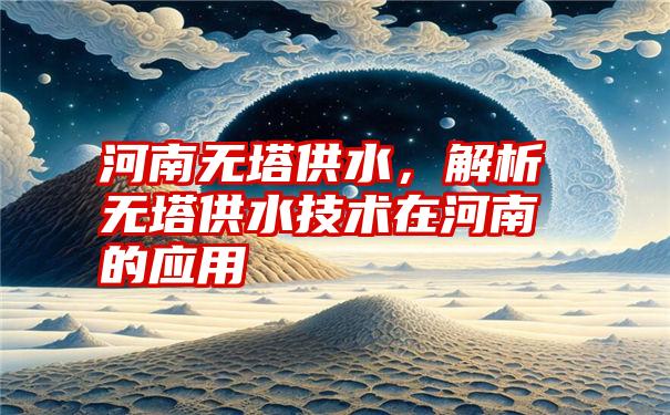 河南无塔供水，解析无塔供水技术在河南的应用