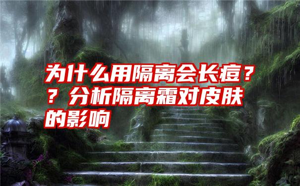 为什么用隔离会长痘？？分析隔离霜对皮肤的影响