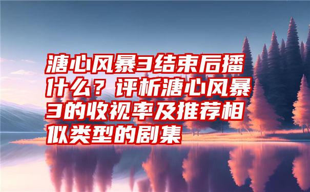 溏心风暴3结束后播什么？评析溏心风暴3的收视率及推荐相似类型的剧集