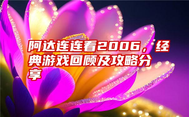 阿达连连看2006，经典游戏回顾及攻略分享