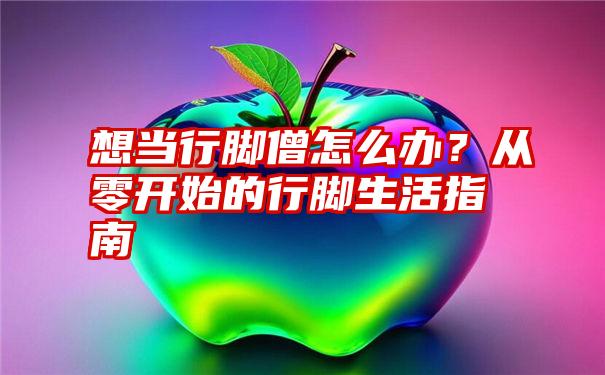 想当行脚僧怎么办？从零开始的行脚生活指南