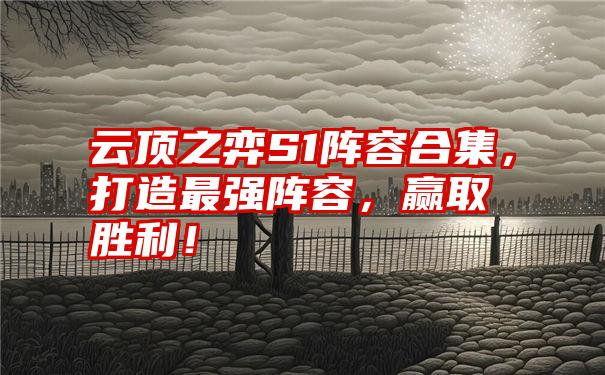 云顶之弈S1阵容合集，打造最强阵容，赢取胜利！