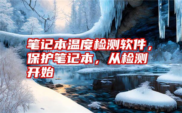 笔记本温度检测软件，保护笔记本，从检测开始