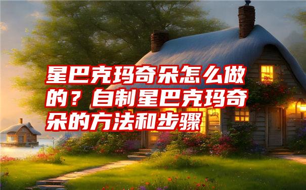 星巴克玛奇朵怎么做的？自制星巴克玛奇朵的方法和步骤