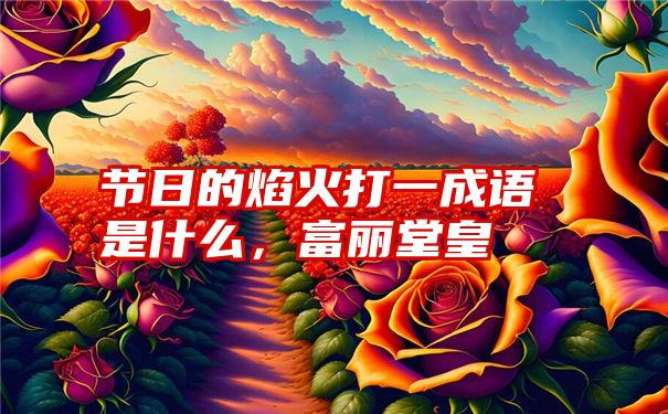 节日的焰火打一成语是什么，富丽堂皇