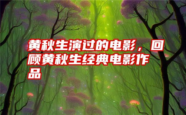 黄秋生演过的电影，回顾黄秋生经典电影作品