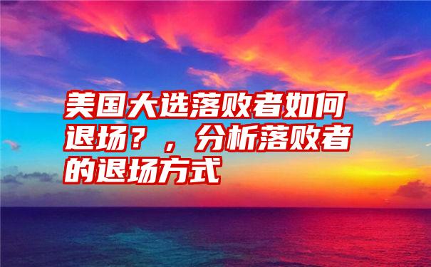 美国大选落败者如何退场？，分析落败者的退场方式