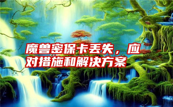 魔兽密保卡丢失，应对措施和解决方案