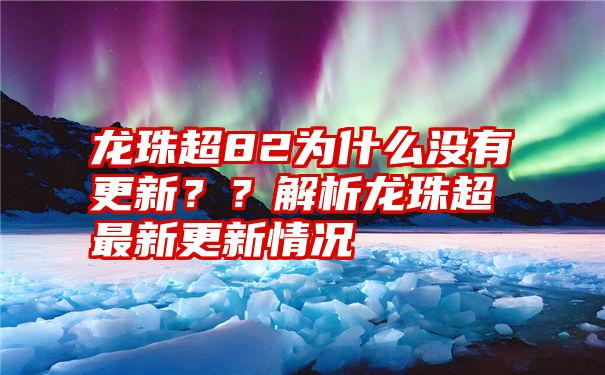 龙珠超82为什么没有更新？？解析龙珠超最新更新情况