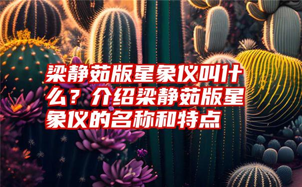 梁静茹版星象仪叫什么？介绍梁静茹版星象仪的名称和特点