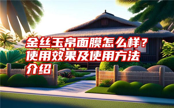 金丝玉帛面膜怎么样？使用效果及使用方法介绍