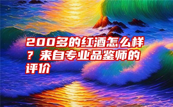 200多的红酒怎么样？来自专业品鉴师的评价