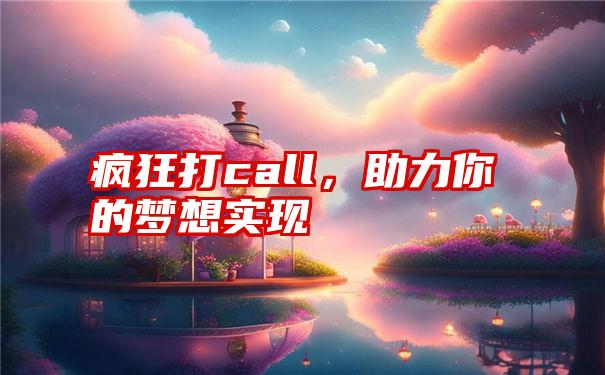 疯狂打call，助力你的梦想实现