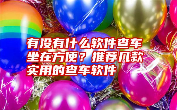 有没有什么软件查车坐在方便？推荐几款实用的查车软件