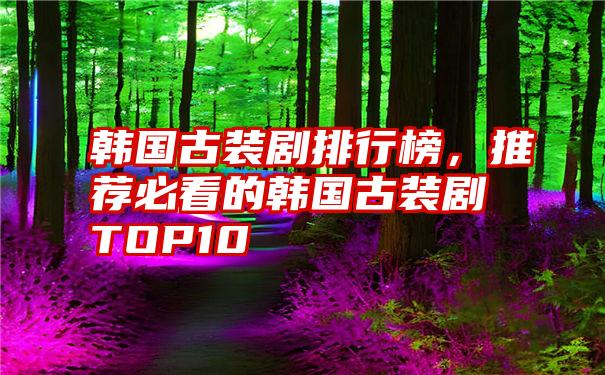 韩国古装剧排行榜，推荐必看的韩国古装剧TOP10