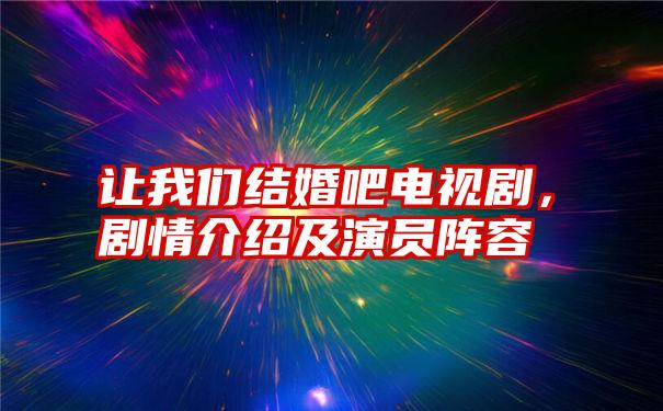 让我们结婚吧电视剧，剧情介绍及演员阵容