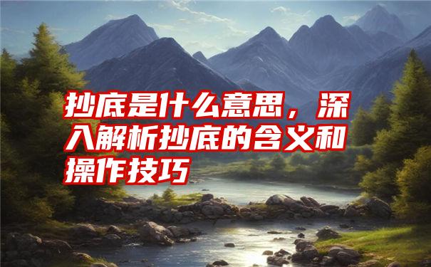 抄底是什么意思，深入解析抄底的含义和操作技巧