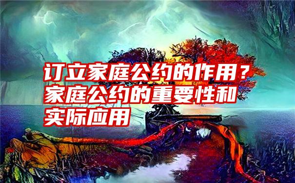 订立家庭公约的作用？家庭公约的重要性和实际应用