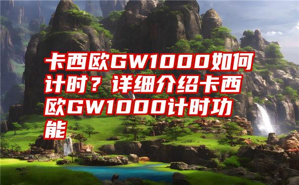 卡西欧GW1000如何计时？详细介绍卡西欧GW1000计时功能