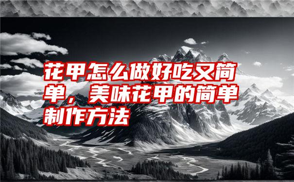 花甲怎么做好吃又简单，美味花甲的简单制作方法