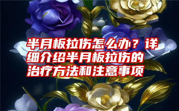 半月板拉伤怎么办？详细介绍半月板拉伤的治疗方法和注意事项