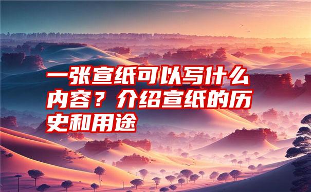 一张宣纸可以写什么内容？介绍宣纸的历史和用途