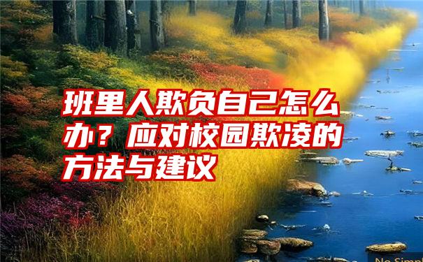 班里人欺负自己怎么办？应对校园欺凌的方法与建议