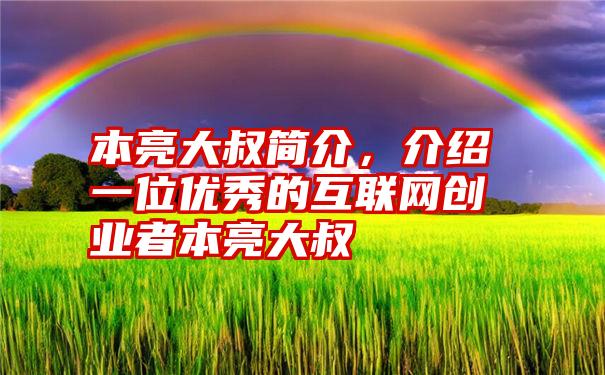 本亮大叔简介，介绍一位优秀的互联网创业者本亮大叔