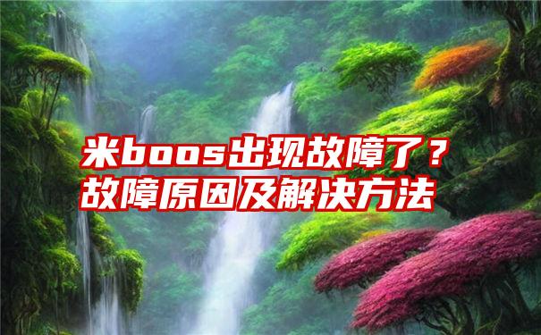 米boos出现故障了？故障原因及解决方法