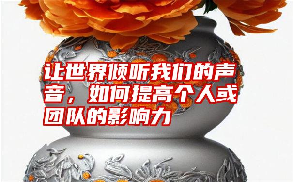 让世界倾听我们的声音，如何提高个人或团队的影响力