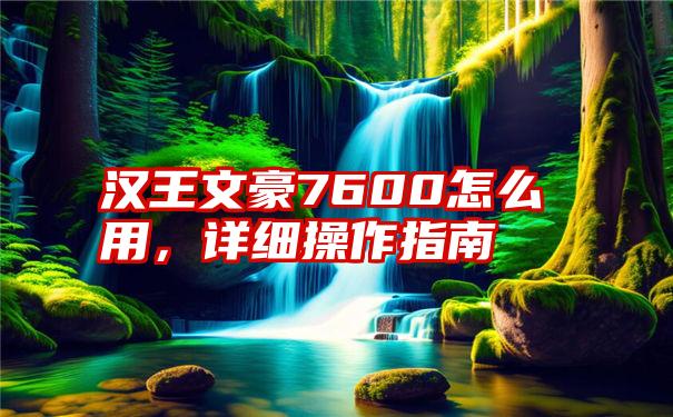 汉王文豪7600怎么用，详细操作指南