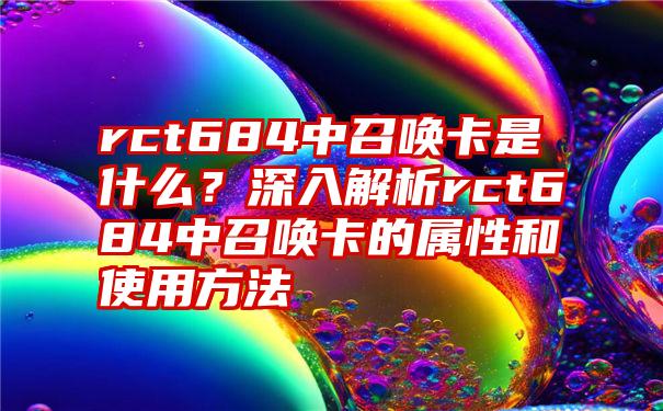 rct684中召唤卡是什么？深入解析rct684中召唤卡的属性和使用方法