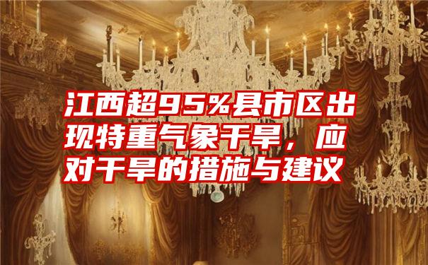 江西超95%县市区出现特重气象干旱，应对干旱的措施与建议