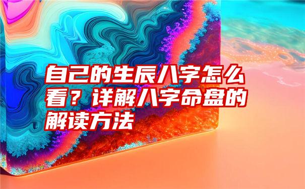 自己的生辰八字怎么看？详解八字命盘的解读方法