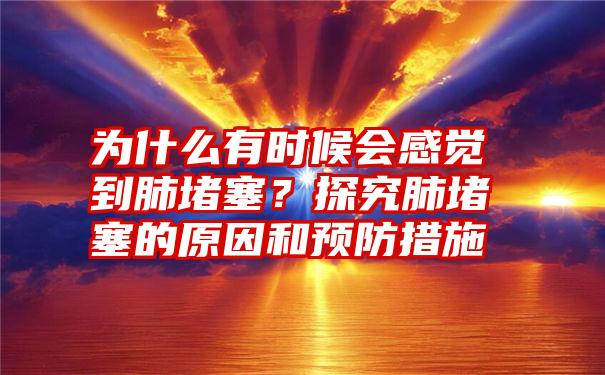 为什么有时候会感觉到肺堵塞？探究肺堵塞的原因和预防措施