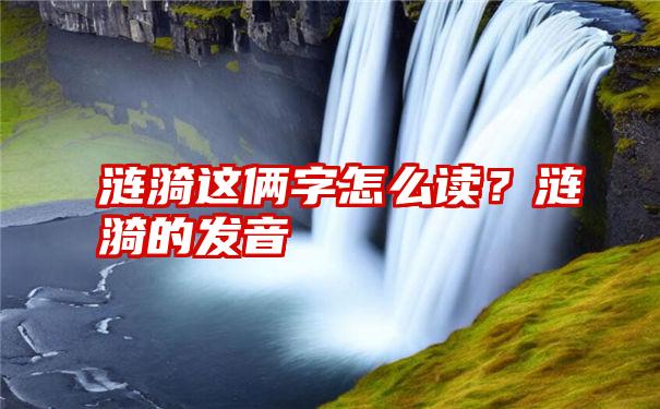 涟漪这俩字怎么读？涟漪的发音