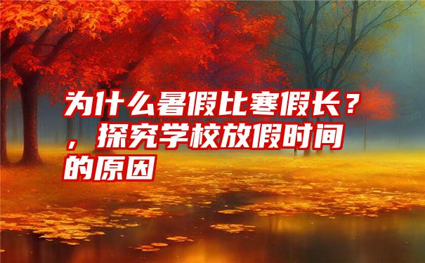 为什么暑假比寒假长？，探究学校放假时间的原因