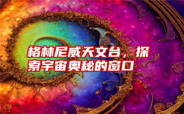 格林尼威天文台，探索宇宙奥秘的窗口