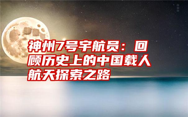 神州7号宇航员：回顾历史上的中国载人航天探索之路