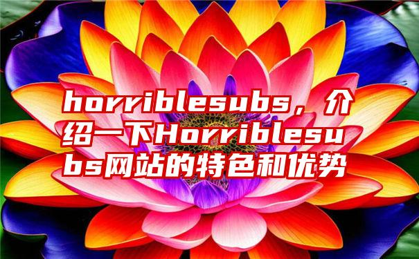 horriblesubs，介绍一下Horriblesubs网站的特色和优势