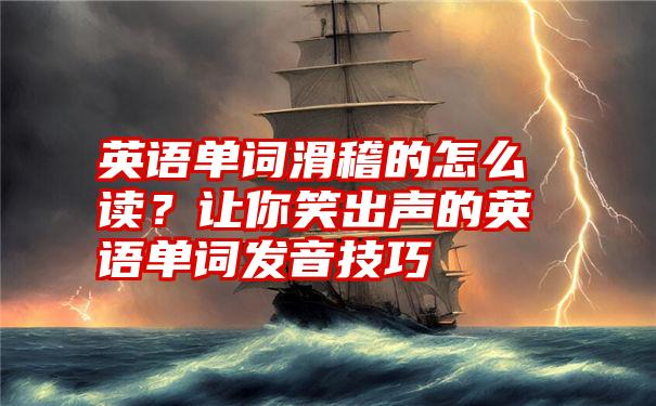 英语单词滑稽的怎么读？让你笑出声的英语单词发音技巧