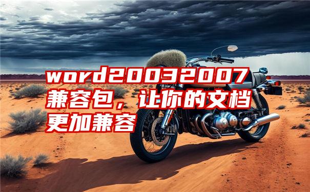 word20032007兼容包，让你的文档更加兼容