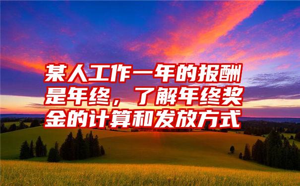 某人工作一年的报酬是年终,了解年终奖金的计算和发放方式