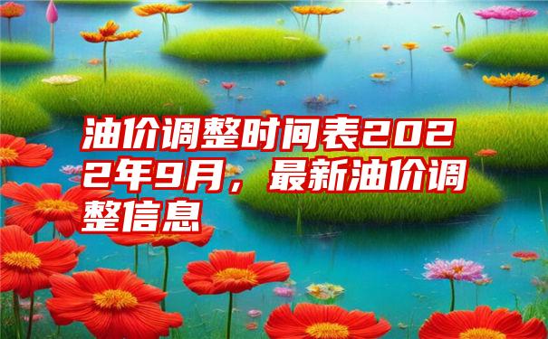 油价调整时间表2022年9月，最新油价调整信息