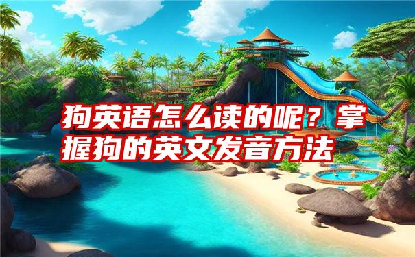 狗英语怎么读的呢？掌握狗的英文发音方法